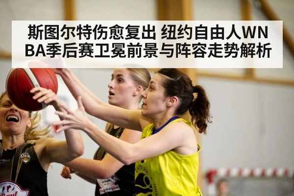 斯图尔特伤愈复出 纽约自由人WNBA季后赛卫冕前景与阵容走势解析