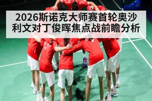 2026斯诺克大师赛首轮奥沙利文对丁俊晖焦点战前瞻分析